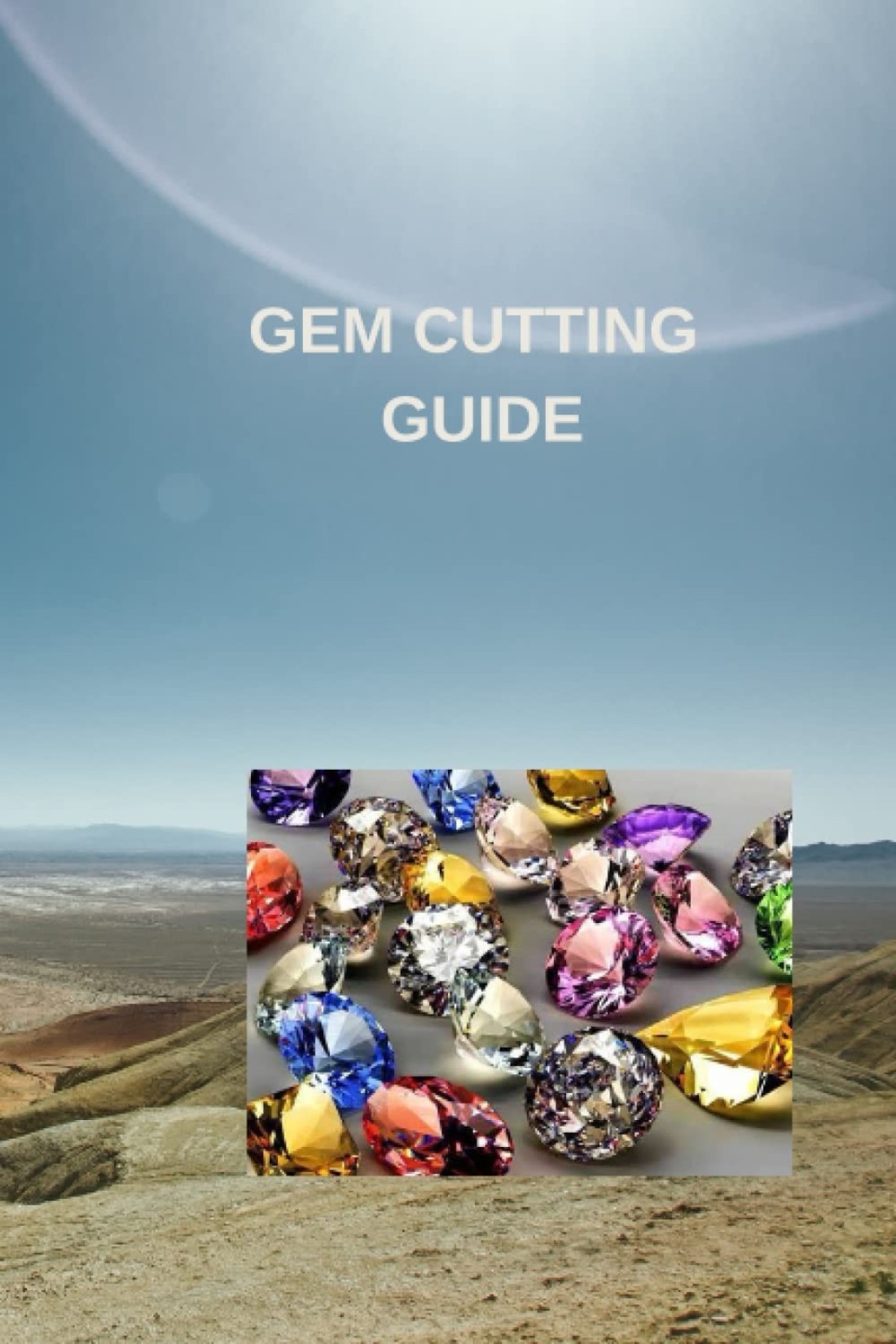 GEM CUTTING GUIDE: Complete beginners guide on gem cutting, techniques, knowing how to facet gemstones with procedure for cutting pavilion and girdles